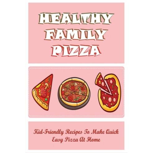 (영문도서) Healthy Family Pizza: Kid-Friendly Recipes To Make Quick Easy Pizza At Home: What Do You Put... Paperback, Independently Published, English, 9798520586166