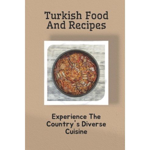 (영문도서) Turkish Food And Recipes: Experience The Country''s Diverse Cuisine: Turkish Food Names With P... Paperback, Independently Published, English, 9798464087705