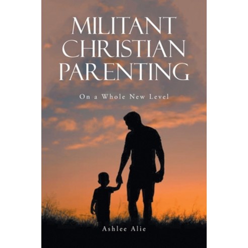 (영문도서) Militant Christian Parenting Paperback, Leavitt Peak Press, English, 9781962363594