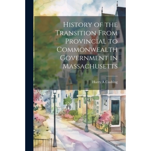 (영문도서) History of the Transition From Provincial to Commonwealth Government in Massachusetts Paperback, Legare Street Press, English, 9781022035447