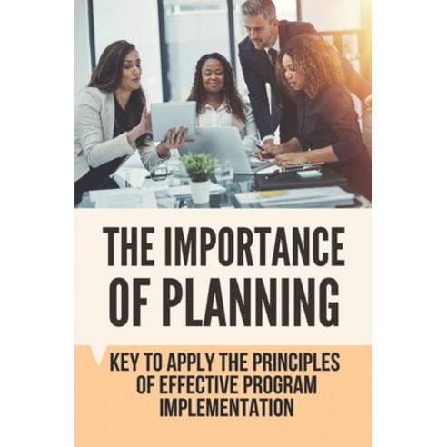 (영문도서) The Importance Of Planning: Key To Apply The Principles Of Effective Program Implementation: ... Paperback, Independently Published, English, 9798533448161