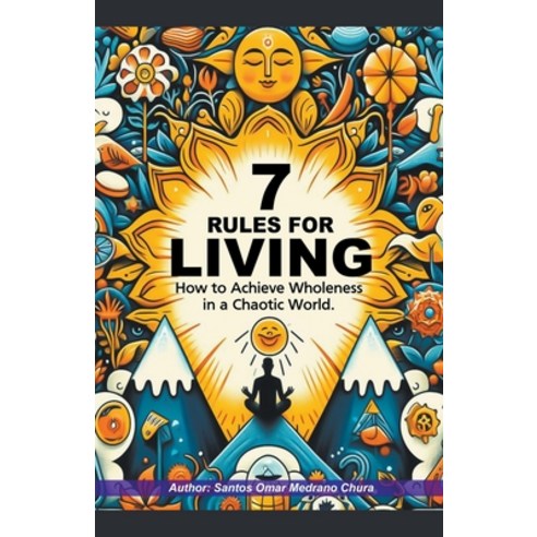 (영문도서) 7 Rules for Living. How to Achieve Wholeness in a Chaotic World. Paperback, Santos Omar Medrano Chura, English, 9798224276479