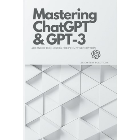 (영문도서) Mastering ChatGPT and GPT-3: Advanced Techniques for Prompt Generation Paperback, Independently Published, English, 9798375564180
