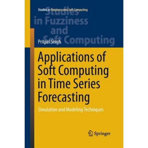 (영문도서) Applications of Soft Computing in Time Series Forecasting: Simulation and Modeling Techniques Paperback, Springer, English, 9783319387260