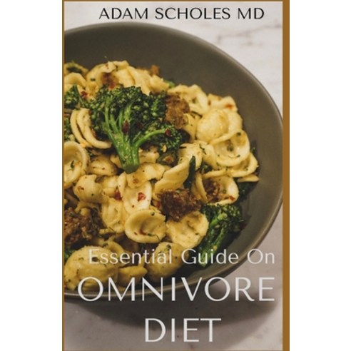 Essential Guide on Omnivore Diet: All You Need To Know About Omnivore Diet and Meal Plan for Good Life Paperback, Independently Published