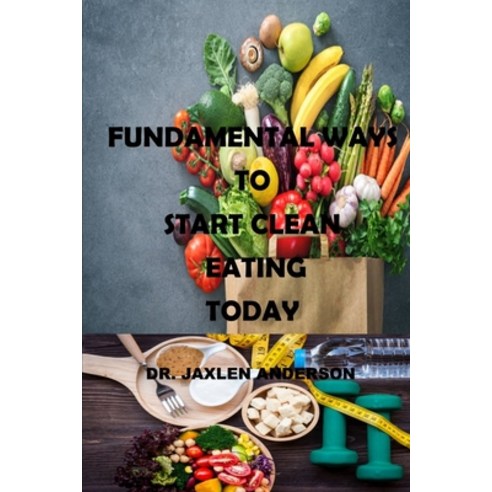 (영문도서) Fundamental Ways to Start Clean Eating Today: The complete anti-inflammatory diet for beginne... Paperback, Independently Published, English, 9798516715808