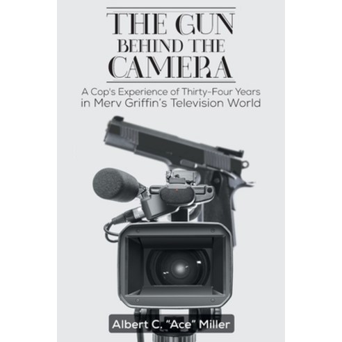 (영문도서) The Gun Behind the Camera: A Cop''s Experience of Thirty-Four Years in Merv Griffin''s Televisi... Paperback, Page Publishing, Inc., English, 9781684568505