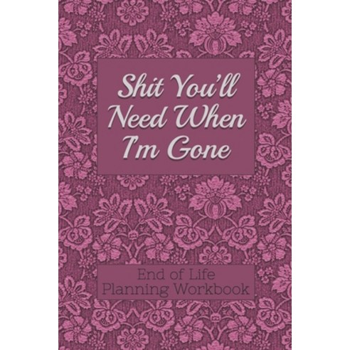 (영문도서) End of Life Planning Workbook: Shit You''ll Need When I''m Gone: Makes Sure All Your Important ... Paperback, Independently Published, English, 9781690155706