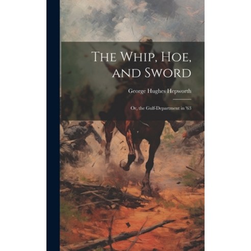 (영문도서) The Whip Hoe and Sword; Or the Gulf-Department in ''63 Hardcover, Legare Street Press, English, 9781020711954
