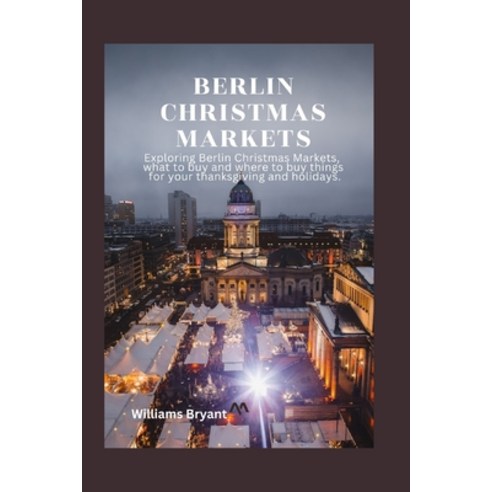 (영문도서) Berlin Christmas Markets: Exploring Berlin Christmas Markets what to buy and where to buy th... Paperback, Independently Published, English, 9798866662531