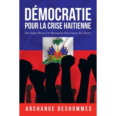 Démocratie Pour La Crise Haitienne: Des Idées Pour Les Réformes Politiques En Haïti Paperback, Authorhouse, English, 9781665519052