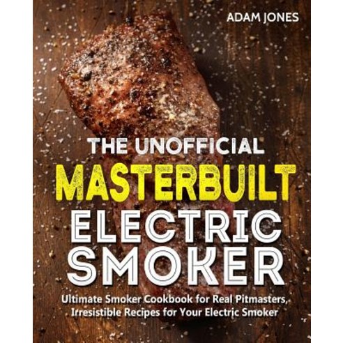 (영문도서) The Unofficial Masterbuilt Electric Smoker Cookbook: Ultimate Smoker Cookbook for Real Pitmas... Paperback, Independently Published, English, 9781098708047