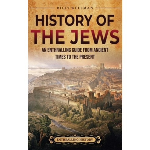(영문도서) History of the Jews: An Enthralling Guide from Ancient Times to the Present Hardcover, Billy Wellman, English, 9798887652467