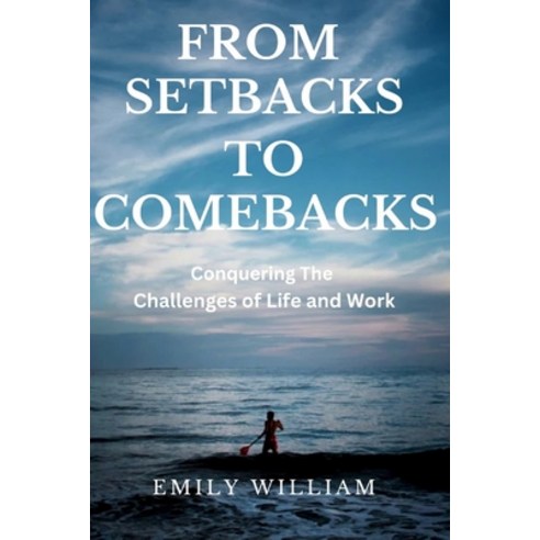 (영문도서) From Setbacks to Comebacks: Conquering The Challenges Of Life and Work Paperback, Independently Published, English, 9798399493022