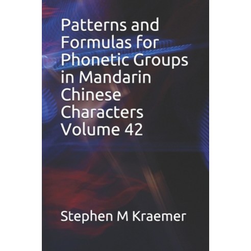 Patterns and Formulas for Phonetic Groups in Mandarin Chinese Characters Volume 42 Paperback, Independently Published, English, 9798561196560