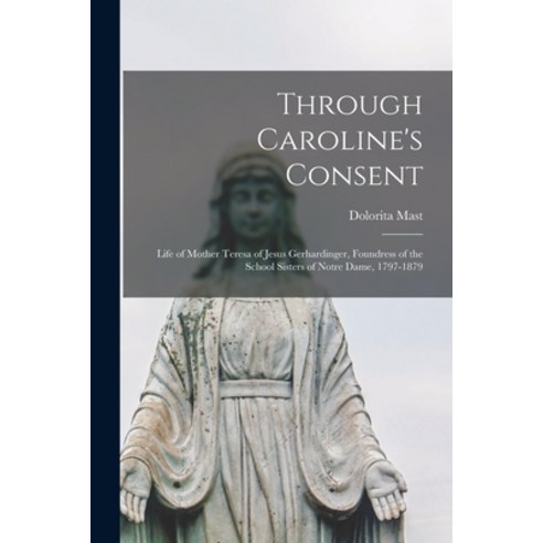 (영문도서) Through Caroline''s Consent; Life of Mother Teresa of Jesus Gerhardinger Foundress of the Sch... Paperback, Hassell Street Press, English, 9781014859051