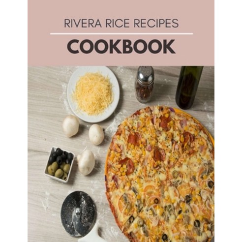 Rivera Rice Recipes Cookbook: Dishes For New Sensations With Healthy Recipes For Beginners And Profe... Paperback, Independently Published