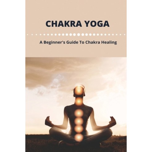 Chakra Yoga: A Beginner''s Guide To Chakra Healing: Balance Your Own Chakras Paperback, Independently Published, English, 9798742952268