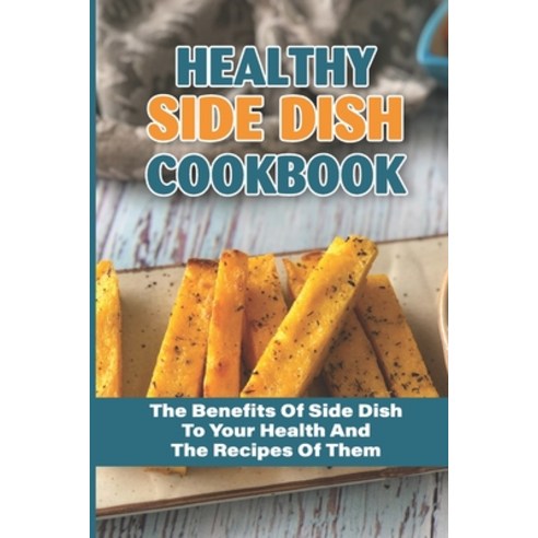 (영문도서) Healthy Side Dish Cookbook: The Benefits Of Side Dish To Your Health And The Recipes Of Them:... Paperback, Independently Published, English, 9798532394018