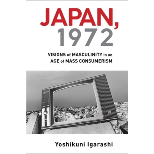 Japan 1972: Visions of Masculinity in an Age of Mass Consumerism Hardcover, Columbia University Press