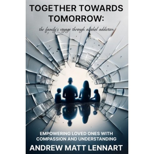 (영문도서) Together Towards Tomorrow: The Family''s Voyage Through Alcohol Addiction: Empowering Loved On... Paperback, Independently Published, English, 9798868276637