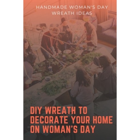 DIY Wreath to Decorate Your Home on Woman''s Day: Handmade Woman''s Day Wreath Ideas: Easy Wreath Idea... Paperback, Independently Published, English, 9798712923526