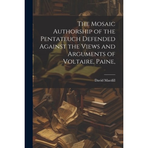 (영문도서) The Mosaic Authorship of the Pentateuch Defended Against the Views and Arguments of Voltaire ... Paperback, Legare Street Press, English, 9781022166202