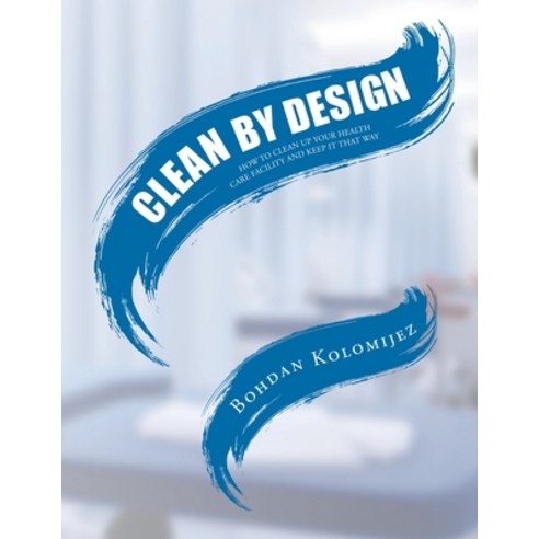 (영문도서) Clean by Design: How to Clean Up Your Health Care Facility and Keep It That Way Paperback, Fulton Books, English, 9798887310695