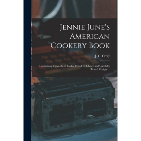 (영문도서) Jennie June''s American Cookery Book: Containing Upwards of Twelve Hundred Choice and Carefull... Paperback, Legare Street Press, English, 9781013981364