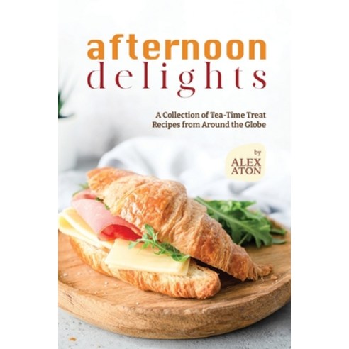 (영문도서) Afternoon Delights: A Collection of Tea-Time Treat Recipes from Around the Globe Paperback, Independently Published, English, 9798862243925