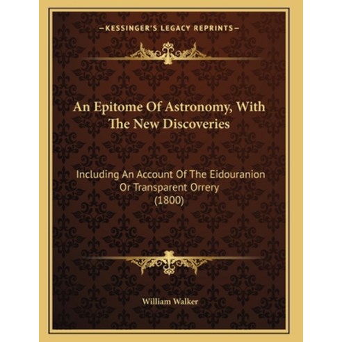 An Epitome Of Astronomy With The New Discoveries: Including An Account Of The Eidouranion Or Transp... Paperback, Kessinger Publishing, English, 9781165301614