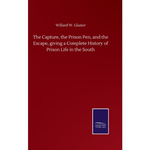 The Capture the Prison Pen and the Escape giving a Complete History of Prison Life in the South Hardcover, Salzwasser-Verlag Gmbh