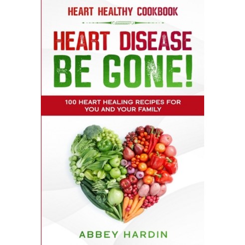 Heart Healthy Cookbook: HEART DISEASE BE GONE! 100 Heart Healing Recipes For You and Your Family Paperback, Jw Choices, English, 9789814952286