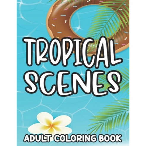 Tropical Scenes Adult Coloring Book: Island Vacation Scenes And Designs To Color Stress-Relieving C... Paperback, Independently Published, English, 9798585301735