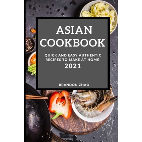 Asian Cookbook 2021: Quick and Easy Authentic Recipes to Make at Home Paperback, Brandon Zhao, English, 9781801985697