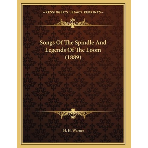 Songs Of The Spindle And Legends Of The Loom (1889) Paperback, Kessinger Publishing