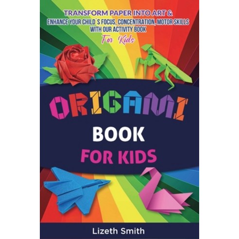 (영문도서) Origami Book For Kids: Transform Paper Into Art & Enhance Your Child´s Focus Concentration ... Paperback, Lizeth Smith, English, 9781088117002