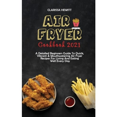 (영문도서) Air Fryer Cookbook 2021: A Detailed Beginners Guide To Quick Vibrant & Mouthwatering Air Fry... Hardcover, Clarissa Hewitt, English, 9781802864526