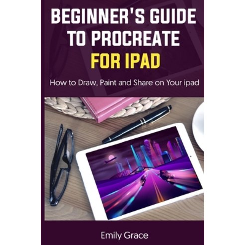 (영문도서) Beginner''s Guide to Procreate for iPad: How to Draw Paint and Share on Your ipad Paperback, Independently Published, English, 9798529880371