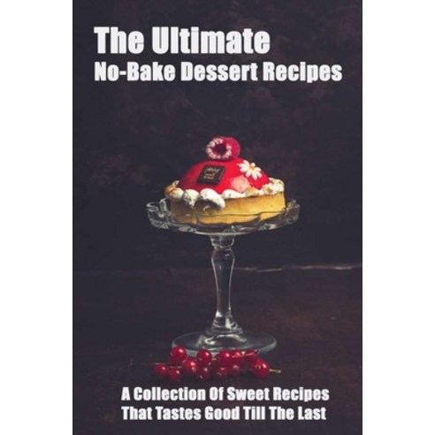 (영문도서) The Ultimate No-Bake Dessert Recipes: A Collection Of Sweet Recipes That Tastes Good Till The... Paperback, Independently Published, English, 9798507167166