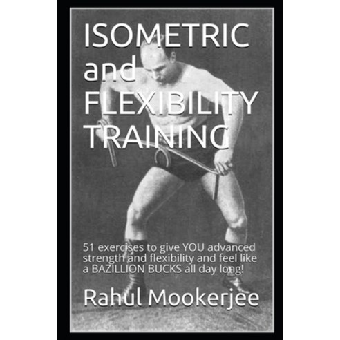 ISOMETRIC and FLEXIBILITY TRAINING: 51 exercises to give YOU advanced strength and flexibility and f... Paperback, Independently Published, English, 9798572720518
