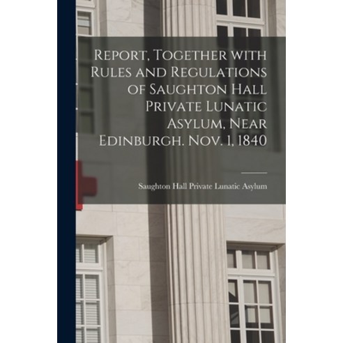 (영문도서) Report Together With Rules and Regulations of Saughton Hall Private Lunatic Asylum Near Edi... Paperback, Legare Street Press, English, 9781015010499