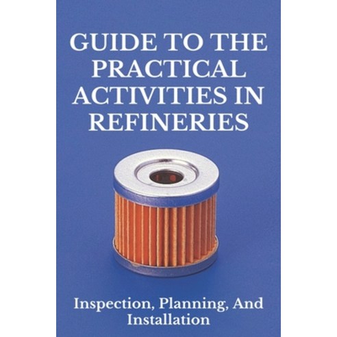 Guide To The Practical Activities In Refineries: Inspection Planning And Installation: Refractory ... Paperback, Independently Published, English, 9798717352345