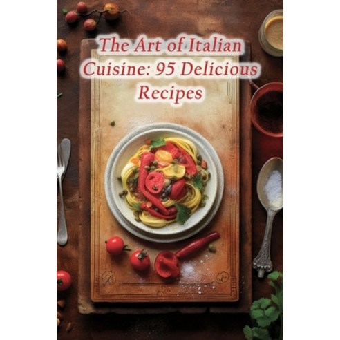 (영문도서) The Art of Italian Cuisine: 95 Delicious Recipes Paperback, Independently Published, English, 9798858988731