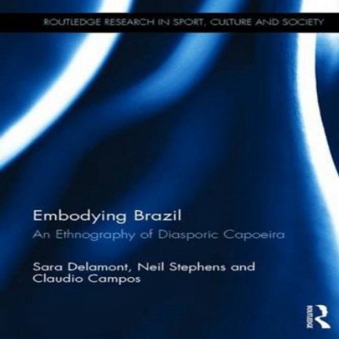 Embodying Brazil: An ethnography of diasporic capoeira (Routledge Research in Sport Culture and Soc, 1