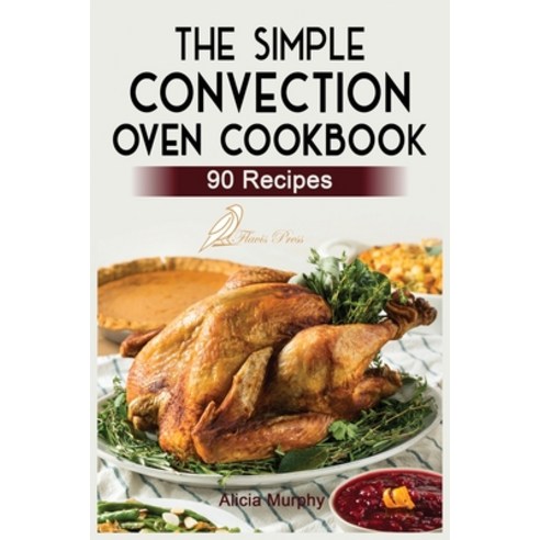 (영문도서) The Simple Convection Oven Cookbook: +90 Easy & Healthy Recipes For Any Convection Oven. Get ... Paperback, Flavis Press, English, 9781915209016