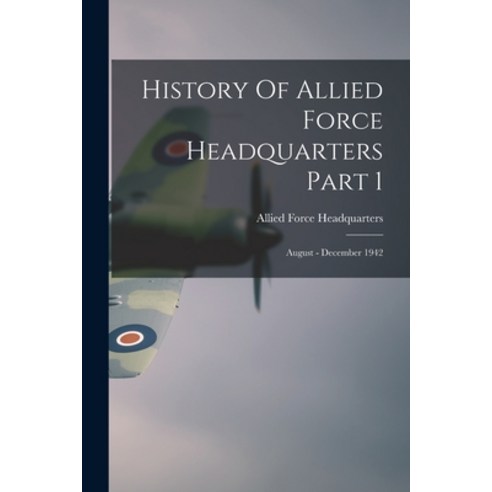 (영문도서) History Of Allied Force Headquarters Part 1: August - December 1942 Paperback, Hassell Street Press, English, 9781015073074