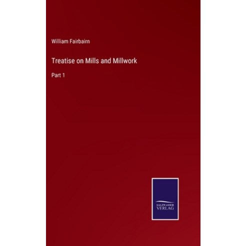 (영문도서) Treatise on Mills and Millwork: Part 1 Hardcover, Salzwasser-Verlag, English, 9783752595451