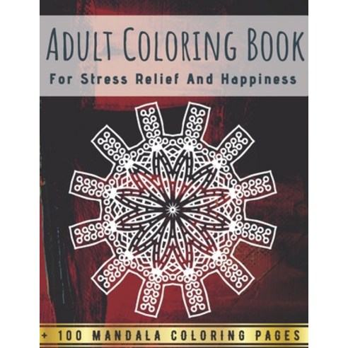 Adult Coloring Book For Stress Relief And Happiness - 100 Mandala Coloring Pages: An Adult Coloring ... Paperback, Independently Published, English, 9798590170845