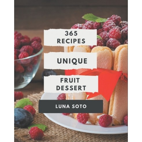 365 Unique Fruit Dessert Recipes: Fruit Dessert Cookbook - All The Best Recipes You Need are Here! Paperback, Independently Published